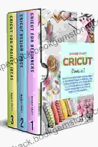 Cricut: 3 In 1:Cricut For Beginners Design Space 100 Project Ideas A Pratical And Complete Step By Step Guide With Illustrated Projects How To Tools And Function Of Your Cutting Machine