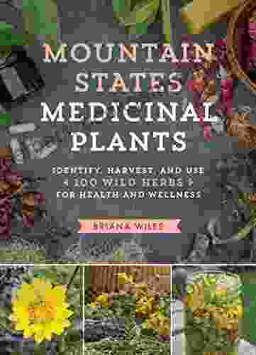 Mountain States Medicinal Plants: Identify Harvest And Use 100 Wild Herbs For Health And Wellness