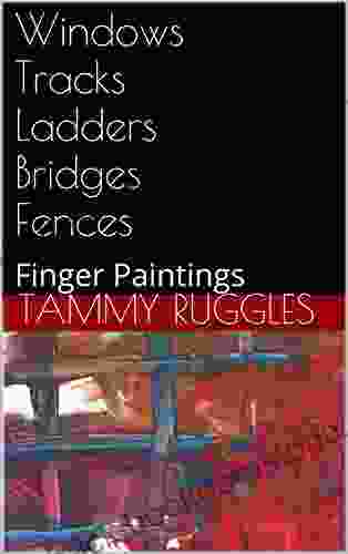 Windows Tracks Ladders Bridges Fences: Finger Paintings (Finger Paintings By Legally Blind Artist Tammy Ruggles)
