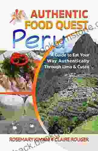 Authentic Food Quest Peru: A Guide To Eat Your Way Authentically Through Lima And Cusco