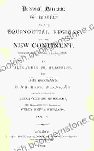 Personal Narrative Of Travels To The Equinoctial Regions Of The New Continent During The Years 1799 1804 By Alexander De Humboldt And Aime Bonpland C : Volume 4 (Alexander Von Humboldt)