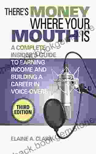 There S Money Where Your Mouth Is: A Complete Insider S Guide To Earning Income And Building A Career In Voice Overs