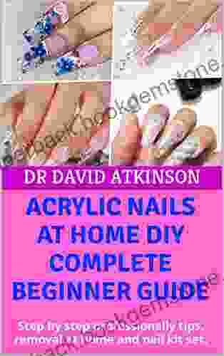 ACRYLIC NAILS AT HOME DIY COMPLETE BEGINNER GUIDE : Step By Step Professionally Tips Removal At Home And Nail Kit Set