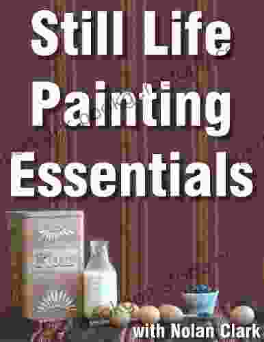 Still Life Painting Essentials (Still Life Painting With Nolan Clark 1)