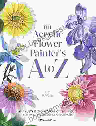 The Acrylic Flower Painter S A To Z: An Illustrated Directory Of Techniques For Painting 40 Popular Flowers