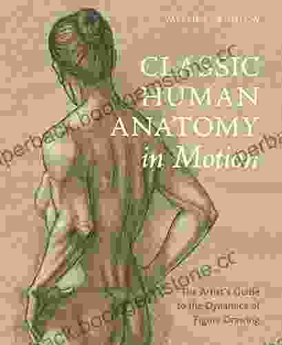 Classic Human Anatomy In Motion: The Artist S Guide To The Dynamics Of Figure Drawing