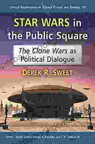 Star Wars In The Public Square: The Clone Wars As Political Dialogue (Critical Explorations In Science Fiction And Fantasy 50)