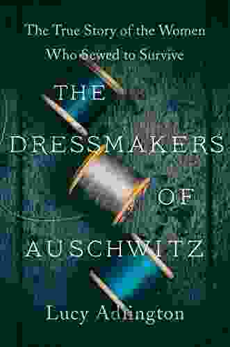 The Dressmakers Of Auschwitz: The True Story Of The Women Who Sewed To Survive