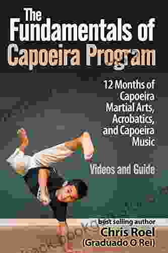 The Fundamentals Of Brazilian Capoeira Program: 12 Months Of Capoeira Martial Arts Acrobatics And Music