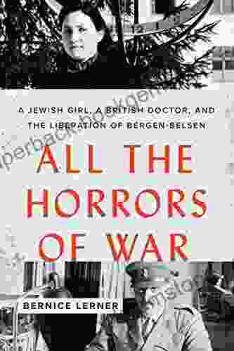 All The Horrors Of War: A Jewish Girl A British Doctor And The Liberation Of Bergen Belsen