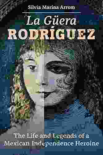 La Guera Rodriguez: The Life And Legends Of A Mexican Independence Heroine