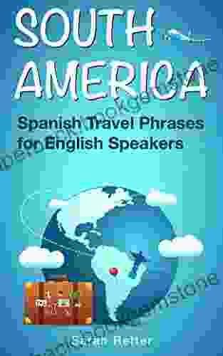 SOUTH AMERICA: SPANISH TRAVEL PHRASES For ENGLISH SPEAKERS: The Most Useful Phrases To Get Around When Travelling In South America