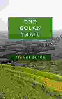 The Golan Trail Guidebook Hiking The North Of Israel: From Mount Hermon To The Sea Of Galilee